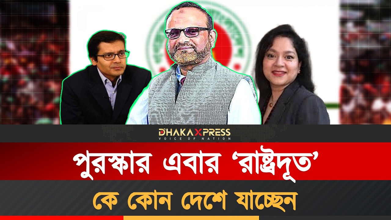 সরকারের কে কোন দেশের রাষ্ট্রদূত হবেন? Ambassador Appoint | Government Update | Niaz Ahmed Khan