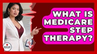 What Is Medicare Step Therapy? - Medicare Made Simple Guide