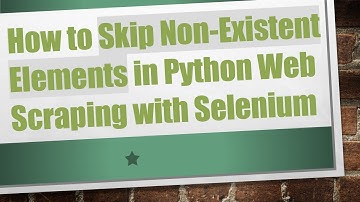 How to Skip Non-Existent Elements in Python Web Scraping with Selenium