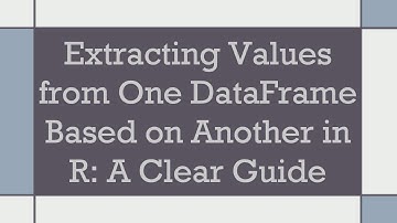 Extracting Values from One DataFrame Based on Another in R: A Clear Guide