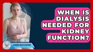 When Is Dialysis Needed For Kidney Function? - Bladder Health Support