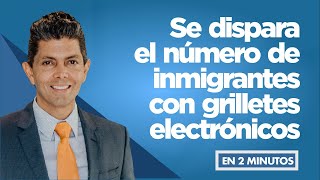 Se dispara el número de inmigrantes con grilletes electrónicos