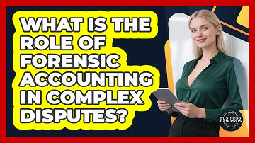 What Is The Role Of Forensic Accounting In Complex Disputes? - Business Law Pros