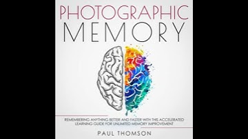 Photographic Memory: Remembering Anything Better and Faster with This Accelerated Learning Guide