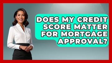 Does My Credit Score Matter For Mortgage Approval? - Your Guide to Budgeting
