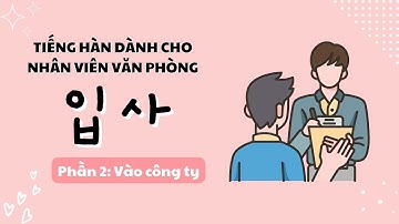 HỌC GIAO TIẾP TIẾNG HÀN TRONG CÔNG TY Phần 2: Vào công ty 입사 | Luyện nghe tiếng Hàn công sở