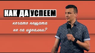 КАК ДА УСПЕЕМ, КОГАТО НЕЩАТА НЕ СА ИДЕАЛНИ? | п-р Дани Танев