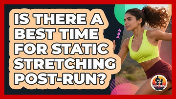 Is There A Best Time For Static Stretching Post-Run?