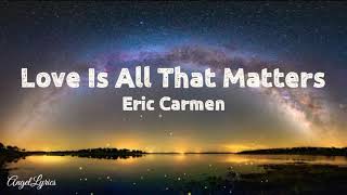 Love Is All That Mattres Lyrics by: Eric Carmen
