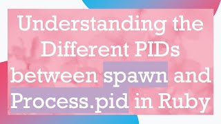 Famous Understanding the Different PIDs between spawn and Process.pid in Ruby Profile