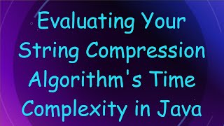 Evaluating Your String Compression Algorithm's Time Complexity in Java
