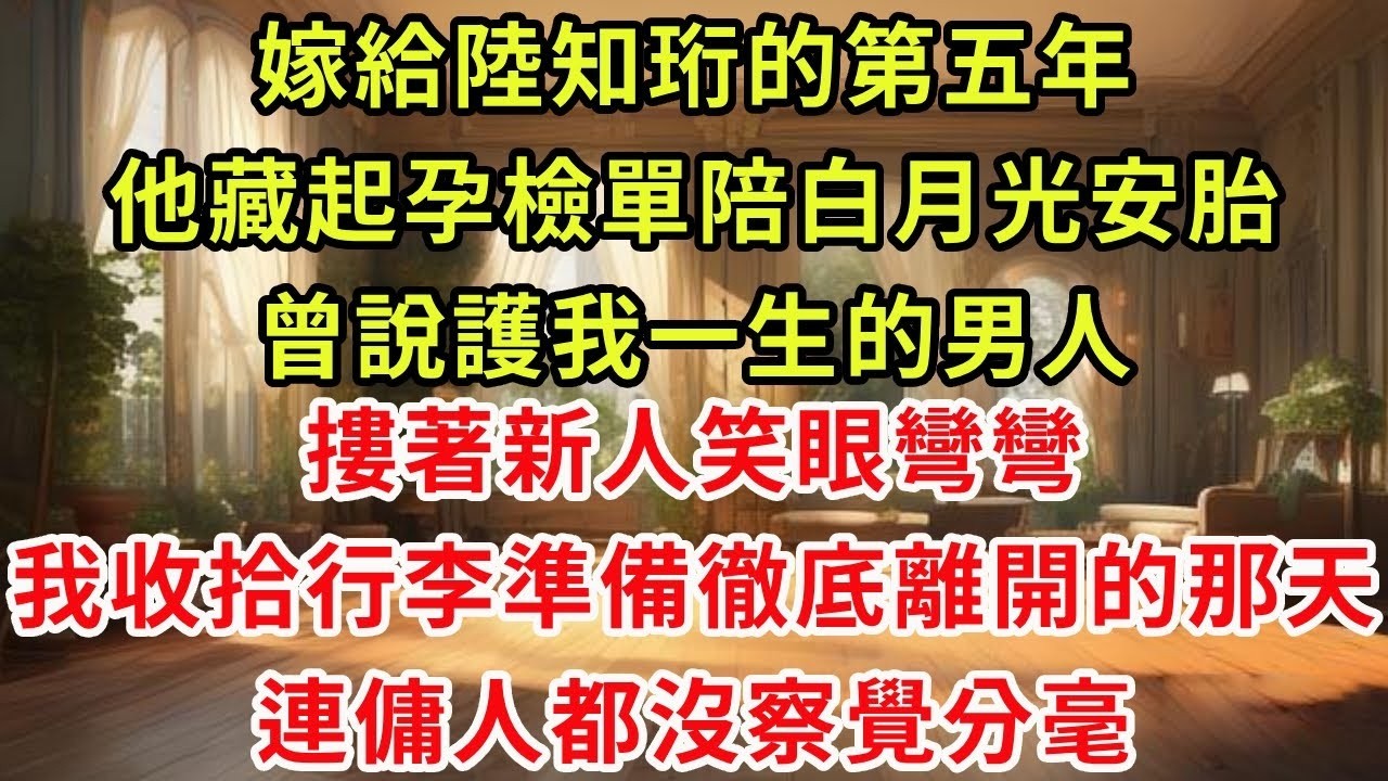嫁給陸知珩的第五年，他藏起孕檢單陪白月光安胎，曾說護我一生的男人，摟著新人笑眼彎彎，我收拾行李準備徹底離開的那天，連傭人都沒察覺分毫#虐戀 #逆襲 #爽文