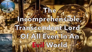The Incomprehensible, Transcendent Lord Of All Even In An Evil World
