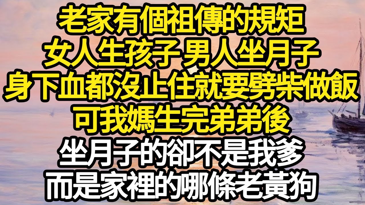 老家有個祖傳的規矩，女人生孩子 男人坐月子，身下血都沒止住就要劈柴做飯，可我媽生完弟弟後，坐月子的卻不是我爹，而是家裡的哪條老黃狗#故事#悬疑#人性#刑事#人生故事#生活哲學#為人哲學