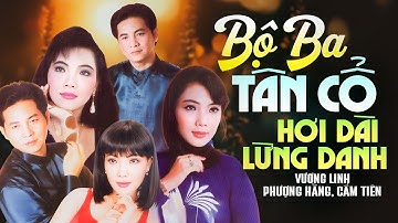 Vương Linh, Phượng Hằng, Cẩm Tiên - Bộ Ba Tân Cổ Hơi Dài Lừng Danh Đặc Biệt Hay Nghe Là Ghiền