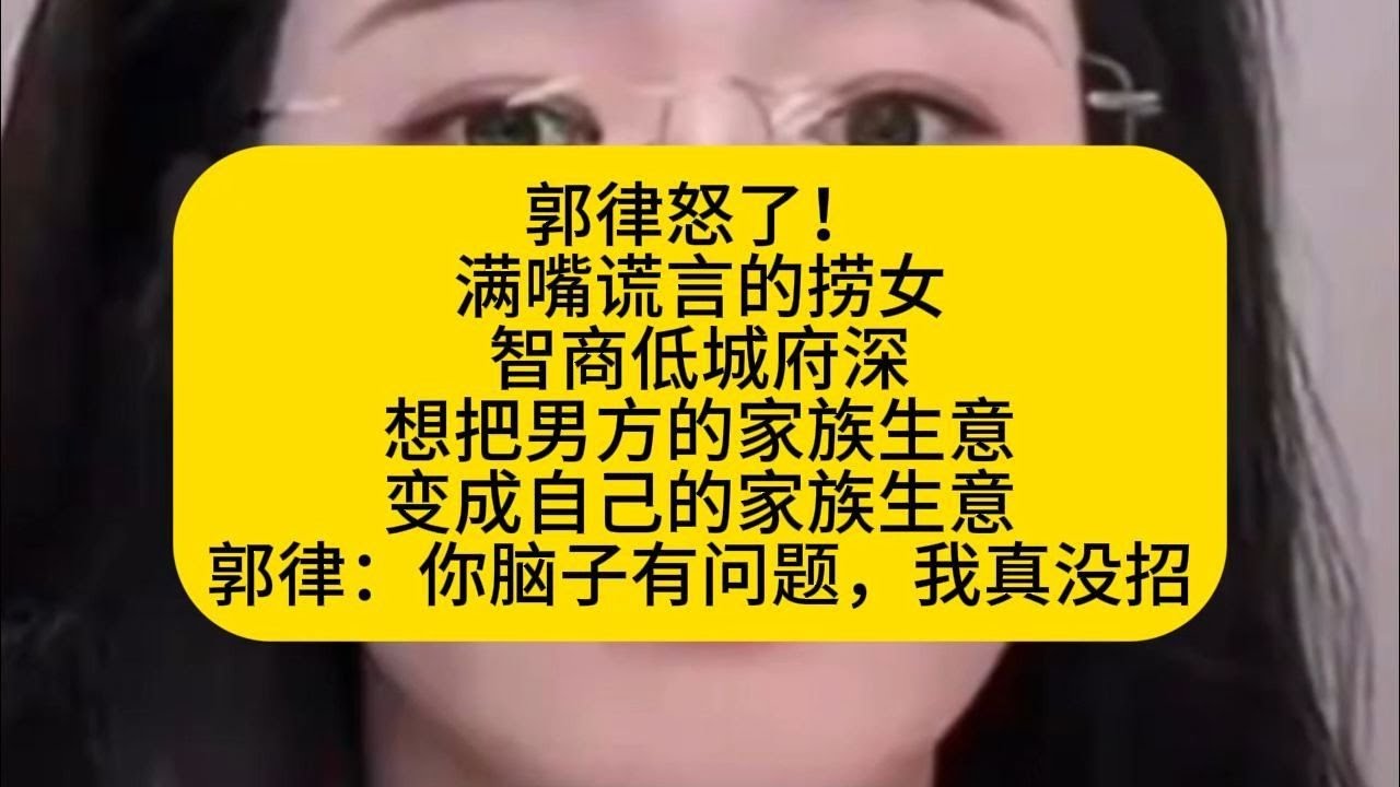 郭律怒了满嘴谎言的捞女智商低城府深想把男方的家族生意变成自己的家族生意郭律你脑子有问题我真没招