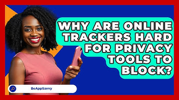 Why Are Online Trackers Hard For Privacy Tools To Block? - Be App Savvy