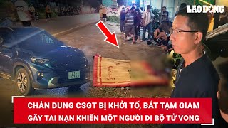 Tối 10/5. Chân dung CSGT bị khởi tố, bắt tạm giam vì lái xe gây tai nạn khiến 1 người tử vong | BLĐ