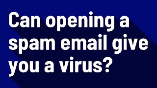 Can opening a spam email give you a virus?