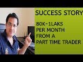 Success Story -80K-1Laks per month from a Part Time Trader