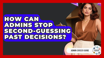 How Can Admins Stop Second-guessing Past Decisions? - Admin Career Guide