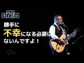 【第79回】勝手に不幸になる必要はないんですよ！