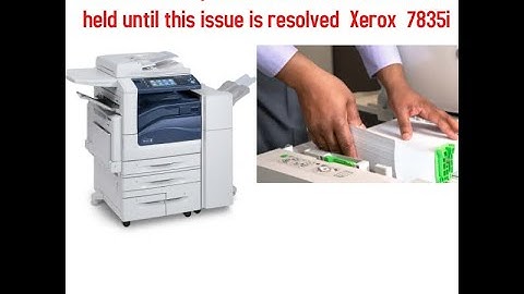Resources Required to Print Your Job will be held until this issue is resolved  Xerox  7835i.