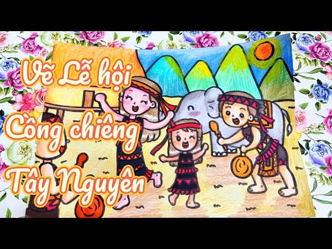 Video Vẽ Lễ hội Cồng Chiêng Tây Nguyên - Lễ hội quê em - youtube