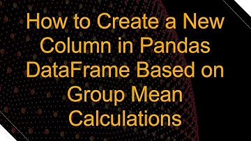 How to Create a New Column in Pandas DataFrame Based on Group Mean Calculations