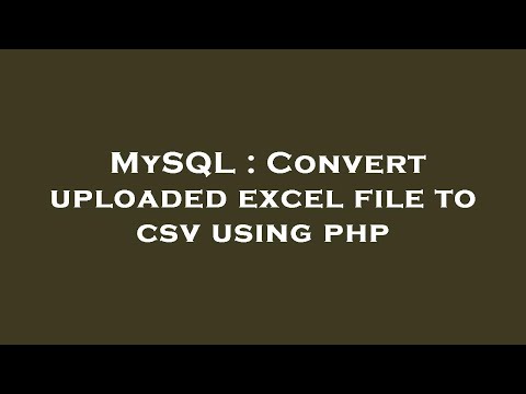 MySQL : Convert uploaded excel file to csv using php