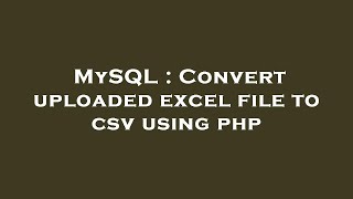 MySQL : Convert uploaded excel file to csv using php