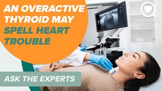 An Overactive Thyroid May Spell Heart Problems | Ask The Experts | Sharecare
