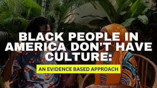 Black People in america Dont Have Culture: An Evidence Based Approach