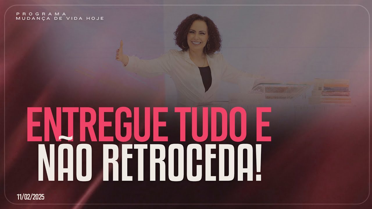 Entregue tudo e não retroceda! | Mudança de Vida Hoje