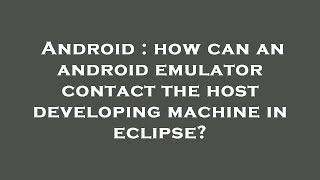 Android : how can an android emulator contact the host developing machine in eclipse?