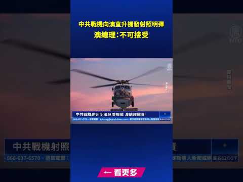 中共战机向澳直升机发射照明弹 澳总理：不可接受