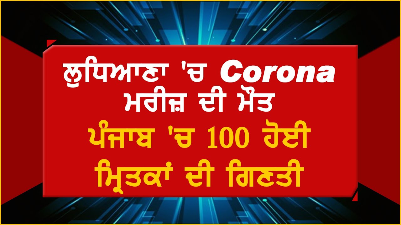 Breaking: Ludhiana में एक और Corona मरीज़ की मौत, Punjab में 100 हुआ मृतकों का आंकड़ा