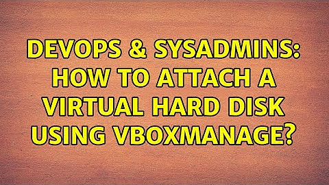 DevOps & SysAdmins: How to attach a virtual hard disk using VBoxManage? (6 Solutions!!)