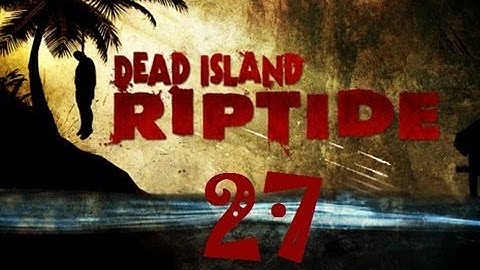 Dead Island Riptide Walkthrough Part 27 PS3 HD