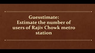 Information [19/30] Guesstimate: Estimate the number of users of Rajiv Chowk metro station in a day Update