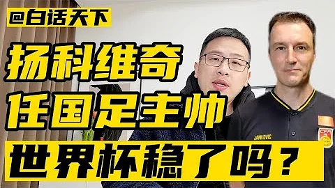 揚科維奇擔任國足主教練，世界盃穩了嗎？【白話天下】 - 天天要聞