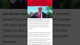 US Iran war news LIVE: Trump says he is ‘not satisfied’ with Iran proposal, ‘not sure of a deal'