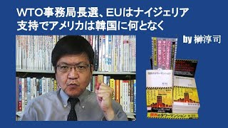 ＷＴＯ事務局長選、ＥＵはナイジェリア支持でアメリカは韓国に何となく　by 榊淳司