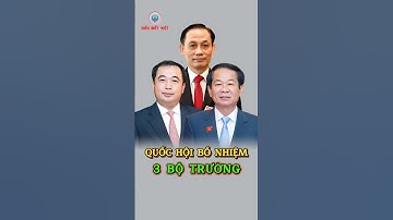 Quốc Hội Bổ Nhiệm 3 Bộ Trưởng Mới