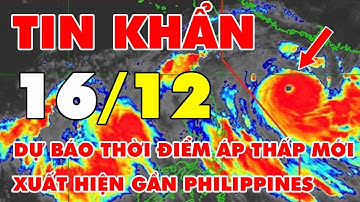 🆘 TIN KHẨN 16/12: Dự báo thời điểm áp thấp mới xuất hiện gần Philippines