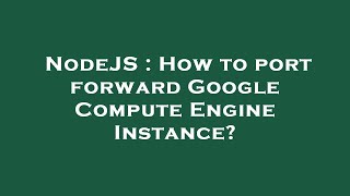 NodeJS : How to port forward Google Compute Engine Instance?