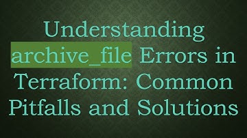 Understanding archive_file Errors in Terraform: Common Pitfalls and Solutions