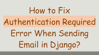 Celebrity How to Fix Authentication Required Error When Sending Email in Django? Profile