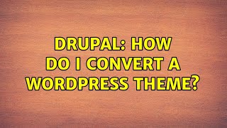 Drupal: How do I convert a Wordpress theme? (3 Solutions!!)