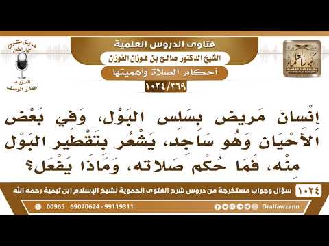 [369 -1024] مريض بسلس البول يشعر بتقطير البول منه اثناء صلاته، فماذا يفعل؟